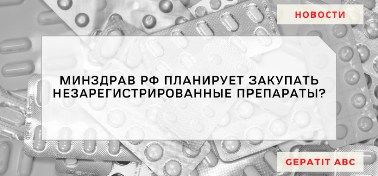 Минздрав РФ планирует закупать незарегистрированные препараты?