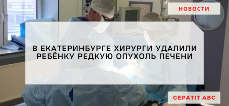Хирурги Екатеринбурга удалили ребёнку редкую опухоль печени